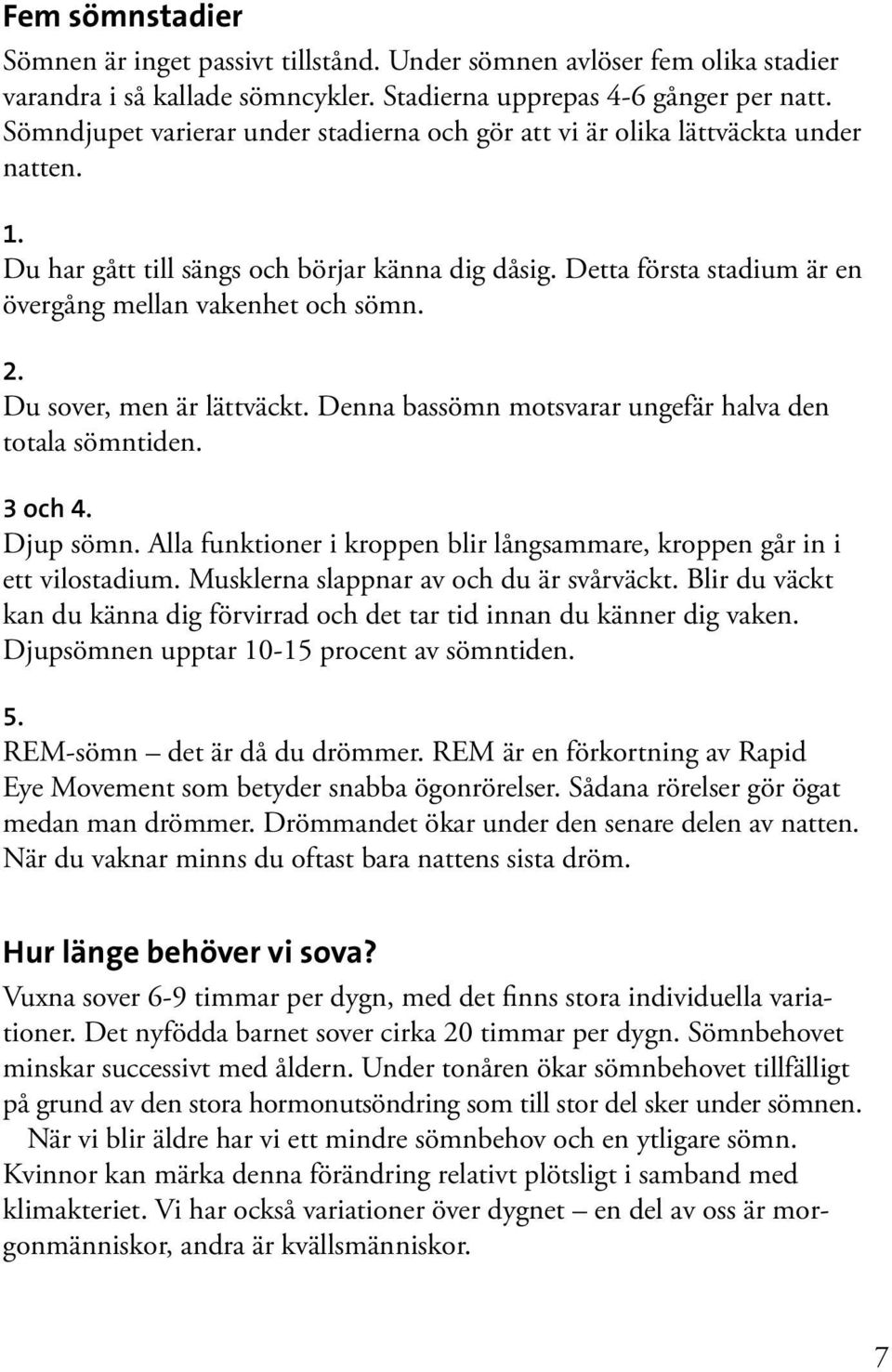 2. Du sover, men är lättväckt. Denna bassömn motsvarar ungefär halva den totala sömntiden. 3 och 4. Djup sömn. Alla funktioner i kroppen blir långsammare, kroppen går in i ett vilostadium.