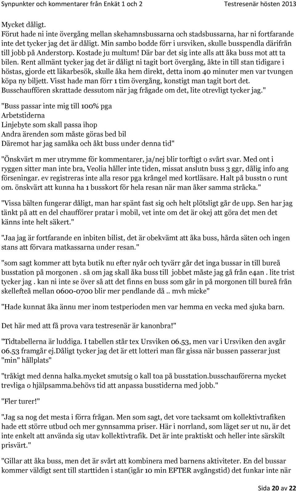 Rent allmänt tycker jag det är dåligt ni tagit bort övergång, åkte in till stan tidigare i höstas, gjorde ett läkarbesök, skulle åka hem direkt, detta inom 40 minuter men var tvungen köpa ny biljett.