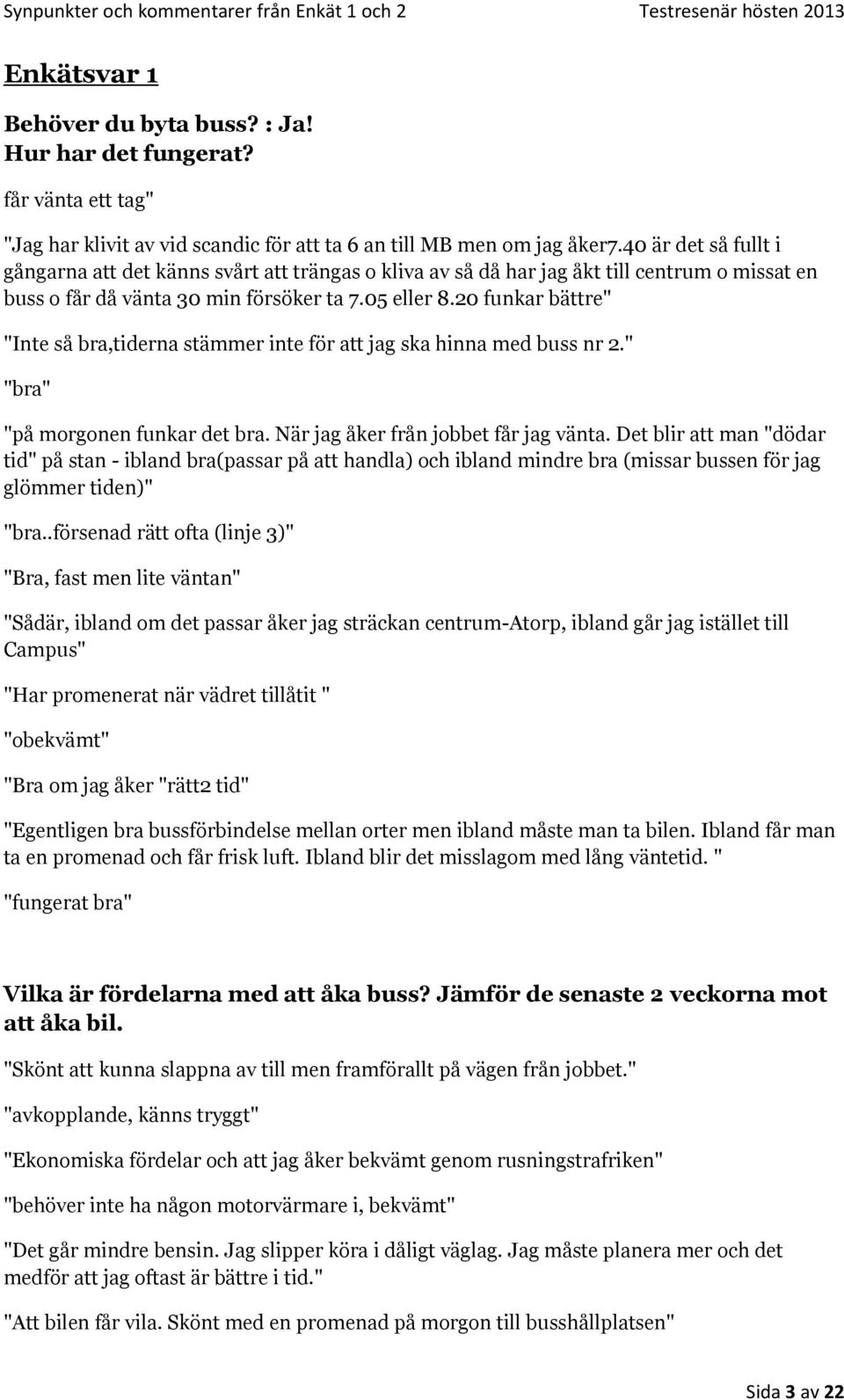 20 funkar bättre" "Inte så bra,tiderna stämmer inte för att jag ska hinna med buss nr 2." "bra" "på morgonen funkar det bra. När jag åker från jobbet får jag vänta.