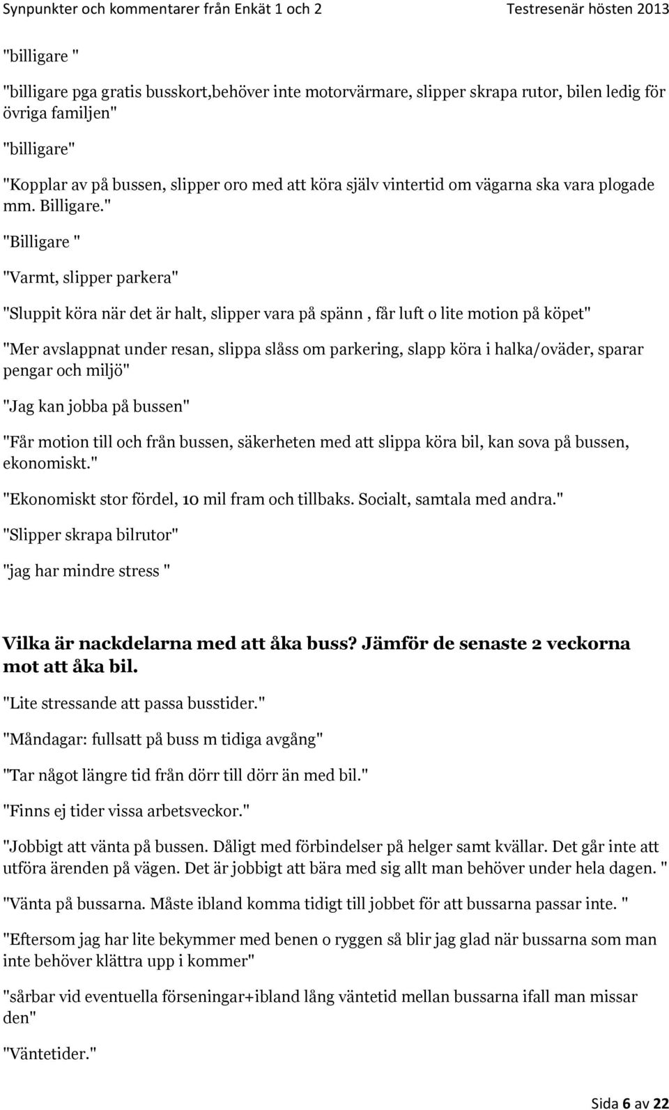 " "Billigare " "Varmt, slipper parkera" "Sluppit köra när det är halt, slipper vara på spänn, får luft o lite motion på köpet" "Mer avslappnat under resan, slippa slåss om parkering, slapp köra i