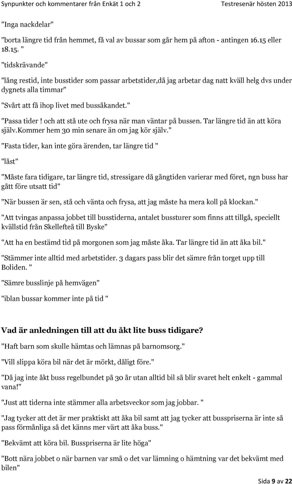 " "Passa tider! och att stå ute och frysa när man väntar på bussen. Tar längre tid än att köra själv.kommer hem 30 min senare än om jag kör själv.