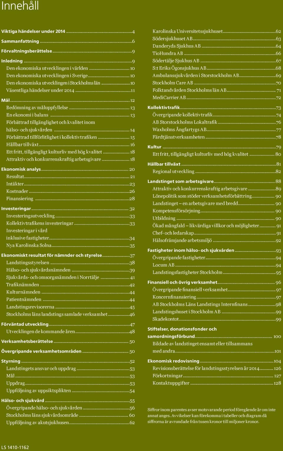 .. 13 Förbättrad tillgänglighet och kvalitet inom hälso- och sjukvården... 14 Förbättrad tillförlitlighet i kollektivtrafiken... 15 Hållbar tillväxt.