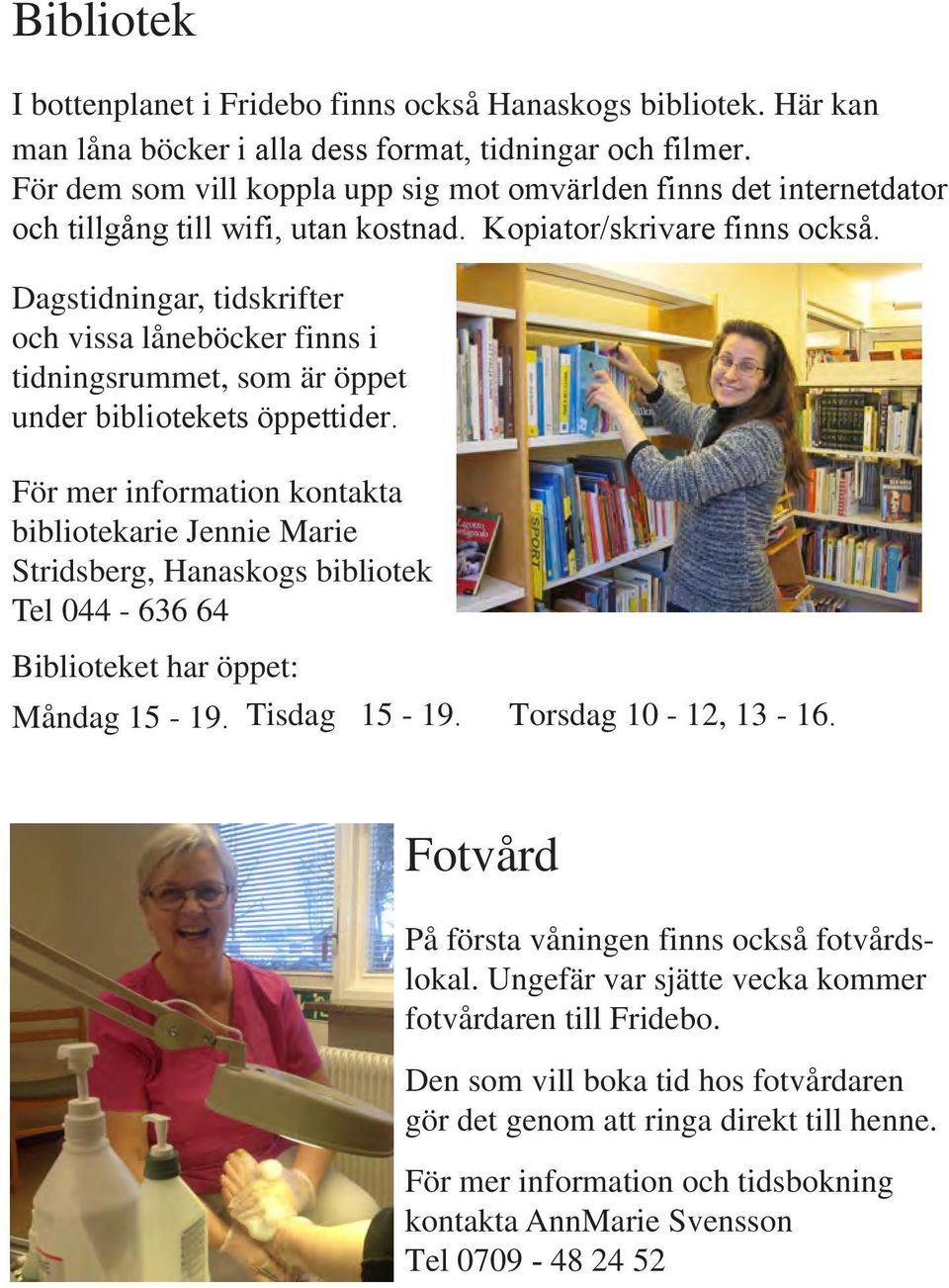 Dagstidningar, tidskrifter och vissa låneböcker finns i tidningsrummet, som är öppet under bibliotekets öppettider.