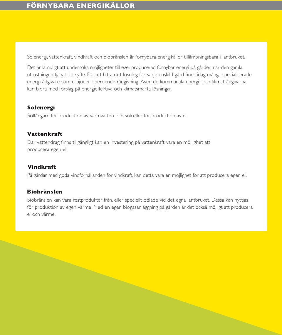 För att hitta rätt lösning för varje enskild gård finns idag många specialiserade energirådgivare som erbjuder oberoende rådgivning.