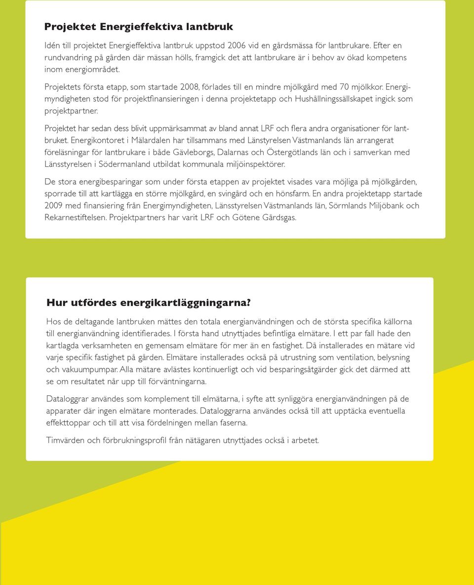 Projektets första etapp, som startade 2008, förlades till en mindre mjölkgård med 70 mjölkkor.