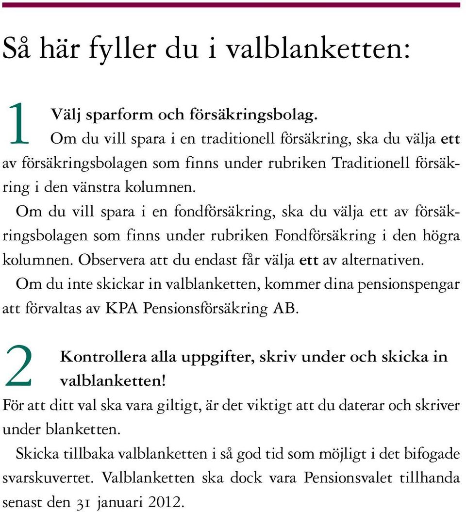 Om du vill spara i en fondförsäkring, ska du välja ett av försäkringsbolagen som finns under rubriken Fondförsäkring i den högra kolumnen. Observera att du endast får välja ett av alternativen.