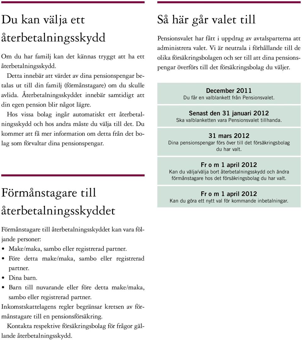 Hos vissa bolag ingår automatiskt ett återbetalningsskydd och hos andra måste du välja till det. Du kommer att få mer information om detta från det bolag som förvaltar dina pensionspengar.