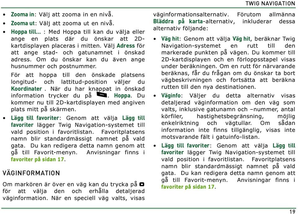 För att hoppa till den önskade platsens longitud- och lattitud-position väljer du Koordinater. När du har knappat in önskad information trycker du på.. Hoppa.