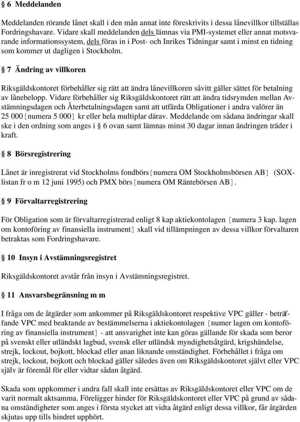 Stockholm. 7 Ändring av villkoren Riksgäldskontoret förbehåller sig rätt att ändra lånevillkoren såvitt gäller sättet för betalning av lånebelopp.