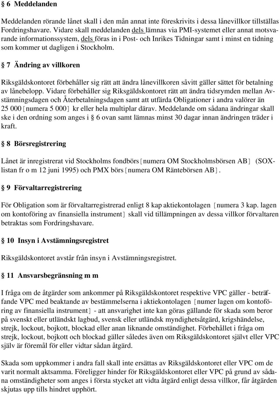 Stockholm. 7 Ändring av villkoren Riksgäldskontoret förbehåller sig rätt att ändra lånevillkoren såvitt gäller sättet för betalning av lånebelopp.