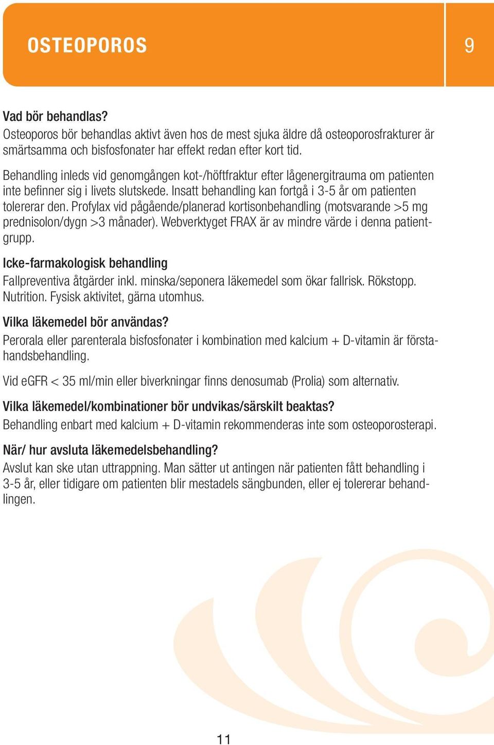 Profylax vid pågående/planerad kortisonbehandling (motsvarande >5 mg prednisolon/dygn >3 månader). Webverktyget FRAX är av mindre värde i denna patientgrupp. Fallpreventiva åtgärder inkl.