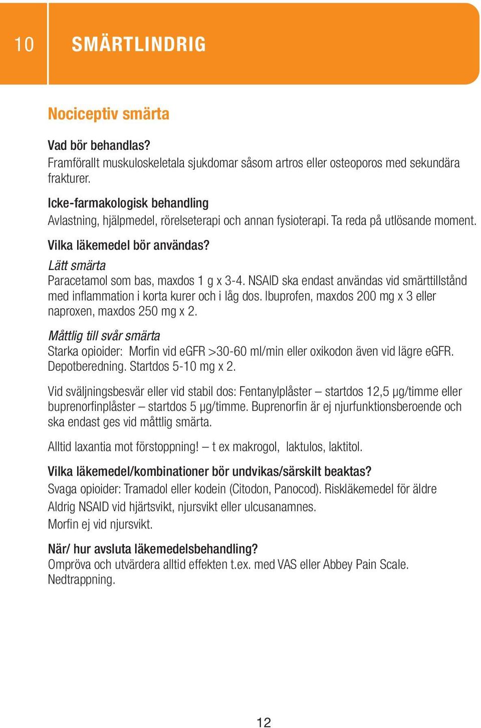 Ibuprofen, maxdos 200 mg x 3 eller naproxen, maxdos 250 mg x 2. Måttlig till svår smärta Starka opioider: Morfin vid egfr >30-60 ml/min eller oxikodon även vid lägre egfr. Depotberedning.