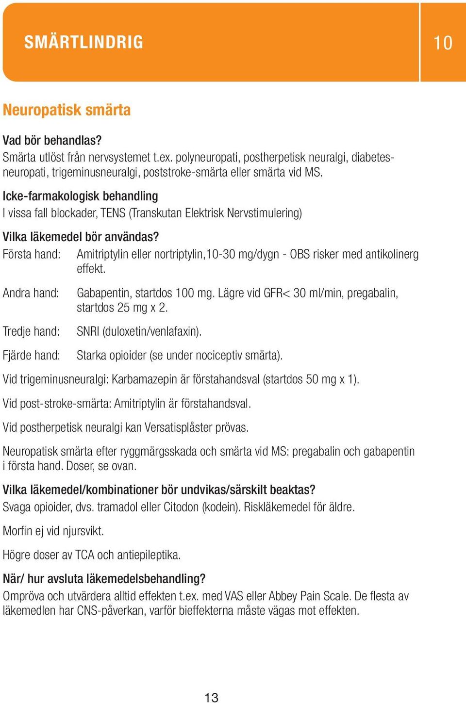 Andra hand: Gabapentin, startdos 100 mg. Lägre vid GFR< 30 ml/min, pregabalin, startdos 25 mg x 2. Tredje hand: SNRI (duloxetin/venlafaxin). Fjärde hand: Starka opioider (se under nociceptiv smärta).