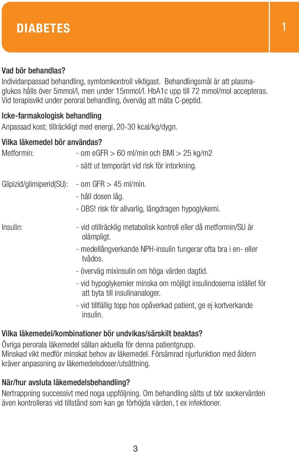 Metformin: - om egfr > 60 ml/min och BMI > 25 kg/m2 - sätt ut temporärt vid risk för intorkning. Glipizid/glimiperid(SU): Insulin: - om GFR > 45 ml/min. - håll dosen låg. - OBS!
