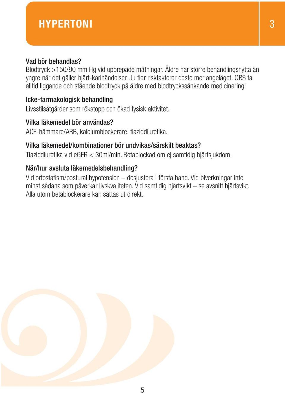 Livsstilsåtgärder som rökstopp och ökad fysisk aktivitet. ACE-hämmare/ARB, kalciumblockerare, tiaziddiuretika. Tiaziddiuretika vid egfr < 30ml/min.