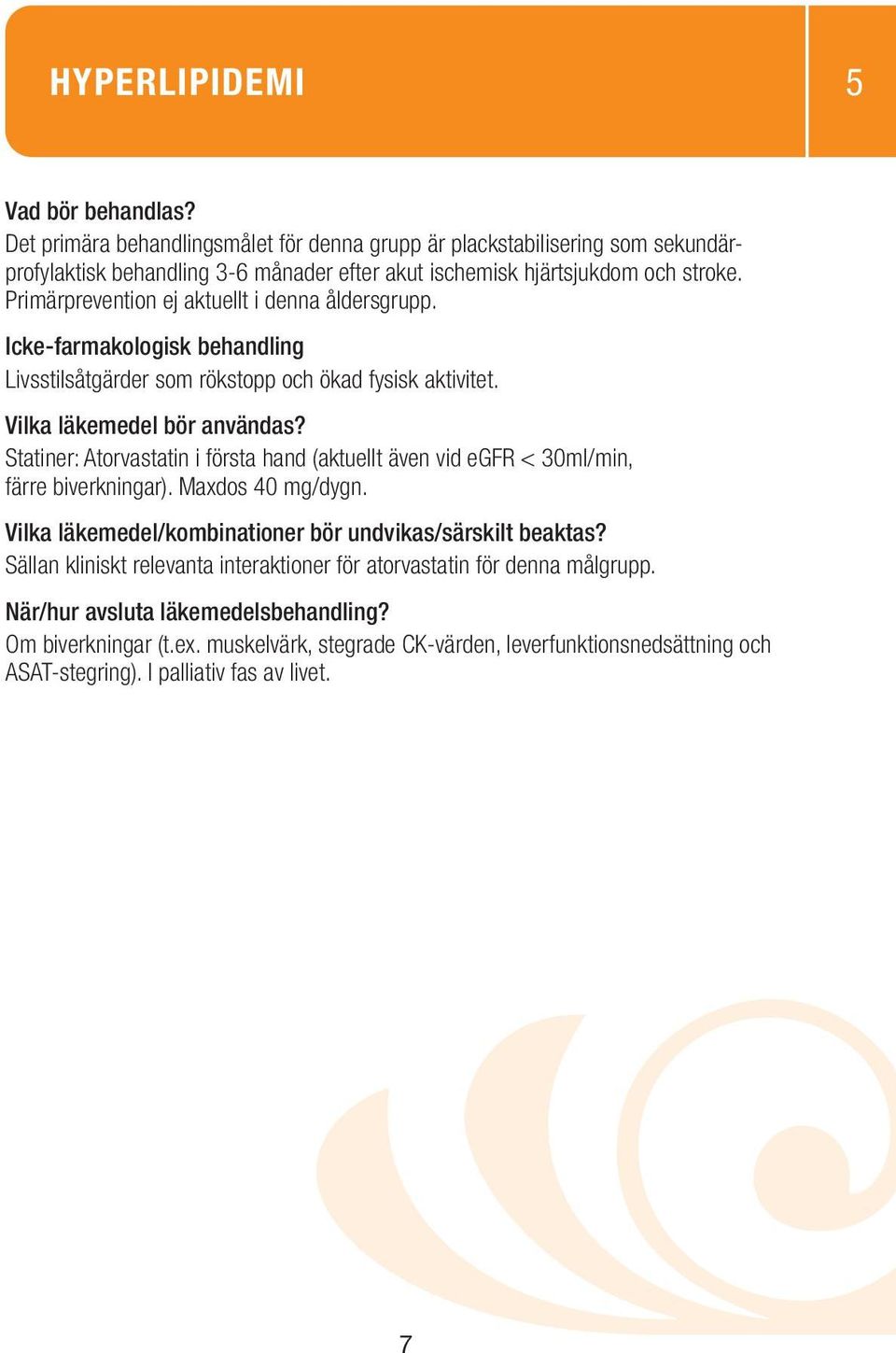 Statiner: Atorvastatin i första hand (aktuellt även vid egfr < 30ml/min, färre biverkningar). Maxdos 40 mg/dygn.