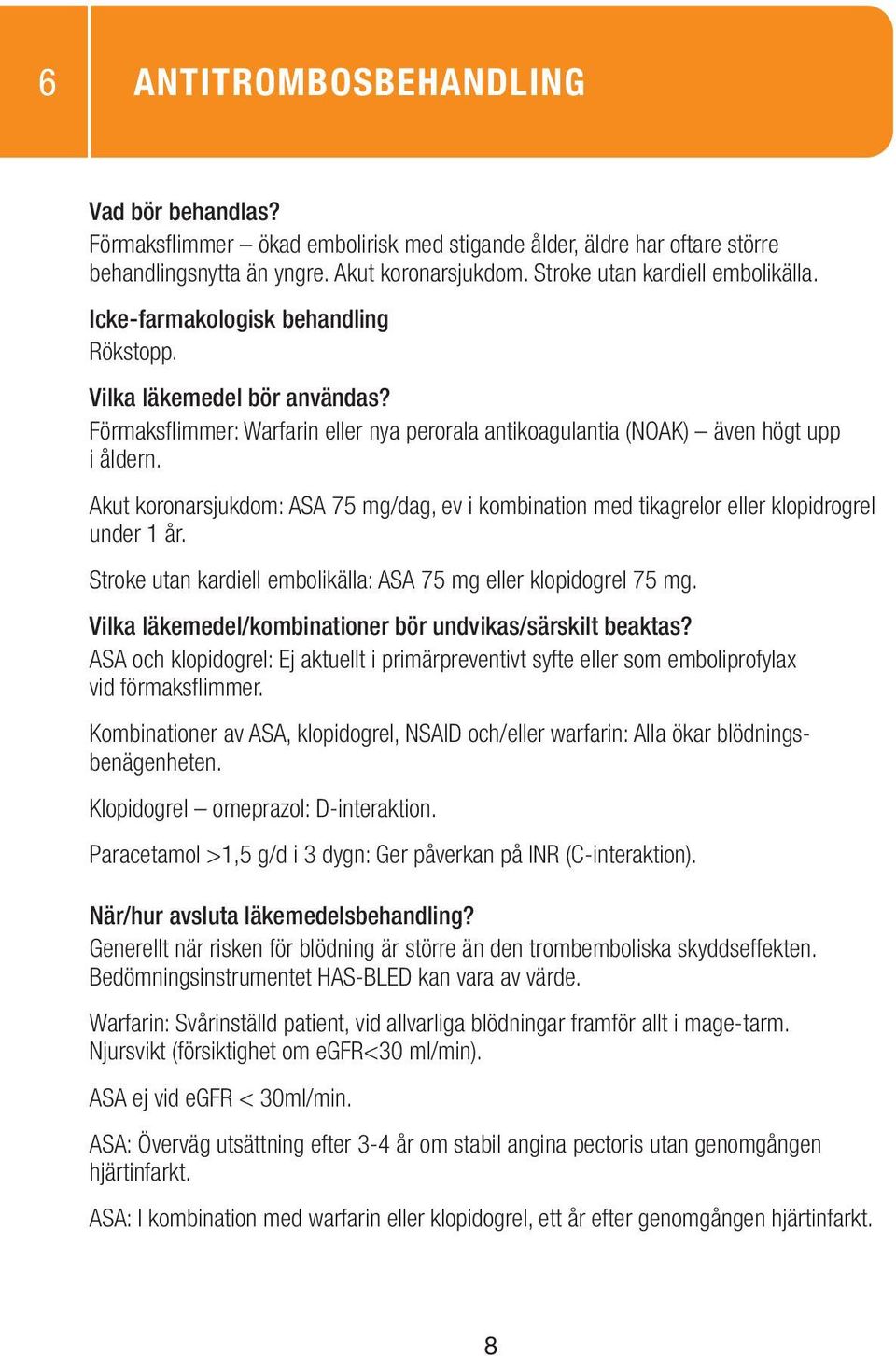 Stroke utan kardiell embolikälla: ASA 75 mg eller klopidogrel 75 mg. ASA och klopidogrel: Ej aktuellt i primärpreventivt syfte eller som emboliprofylax vid förmaksflimmer.