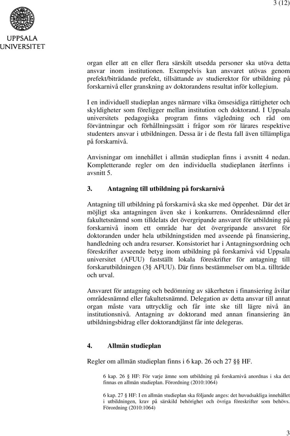 I en individuell studieplan anges närmare vilka ömsesidiga rättigheter och skyldigheter som föreligger mellan institution och doktorand.