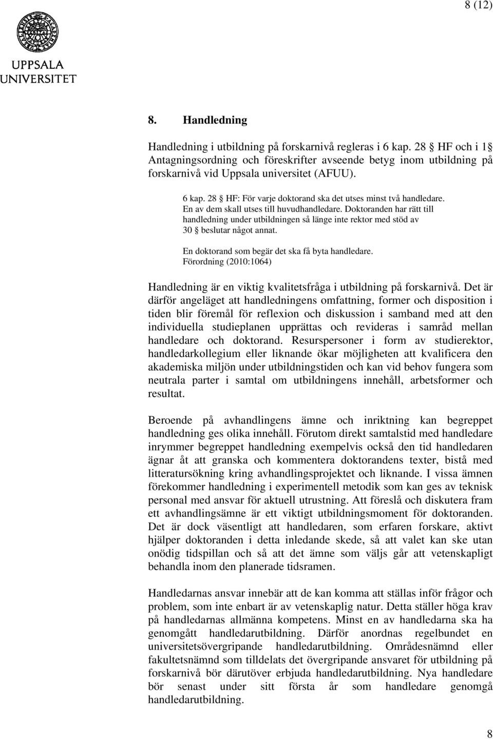 En av dem skall utses till huvudhandledare. Doktoranden har rätt till handledning under utbildningen så länge inte rektor med stöd av 30 beslutar något annat.