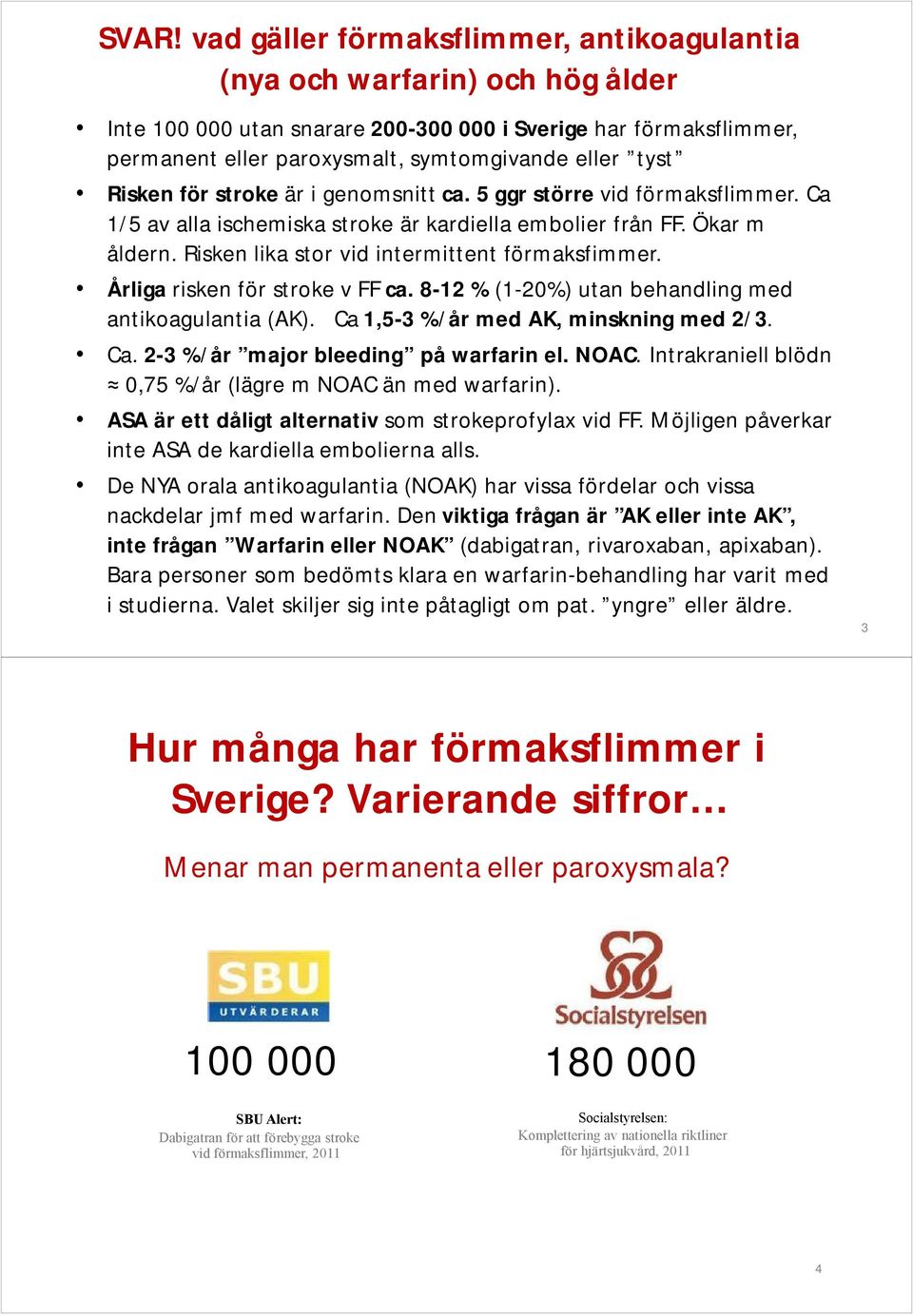 Risken lika stor vid intermittent förmaksfimmer. Årliga risken för stroke v FF ca. 8-12 % (1-20%) utan behandling med antikoagulantia (AK). Ca 1,5-3 %/år med AK, minskning med 2/3. Ca. 2-3 %/år major bleeding på warfarin el.