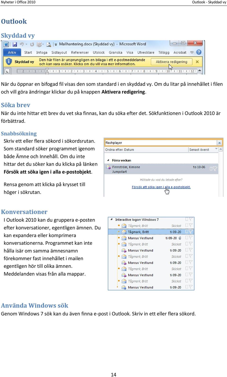 Sökfunktionen i Outlook 2010 är förbättrad. Snabbsökning Skriv ett eller flera sökord i sökordsrutan. Som standard söker programmet igenom både Ämne och Innehåll.
