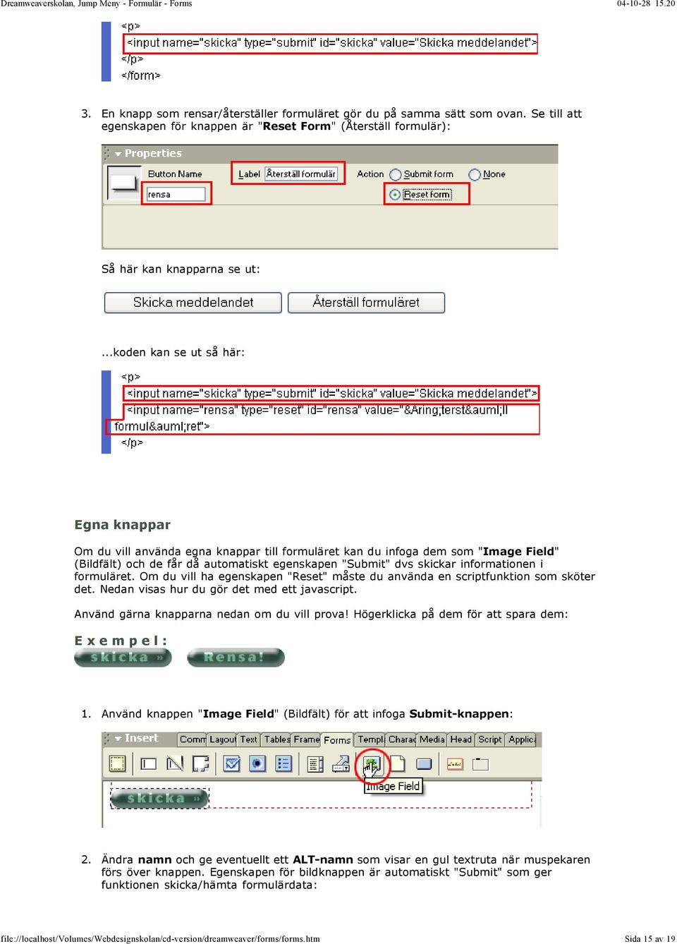 (Bildfält) och de får då automatiskt egenskapen "Submit" dvs skickar informationen i formuläret. Om du vill ha egenskapen "Reset" måste du använda en scriptfunktion som sköter det.