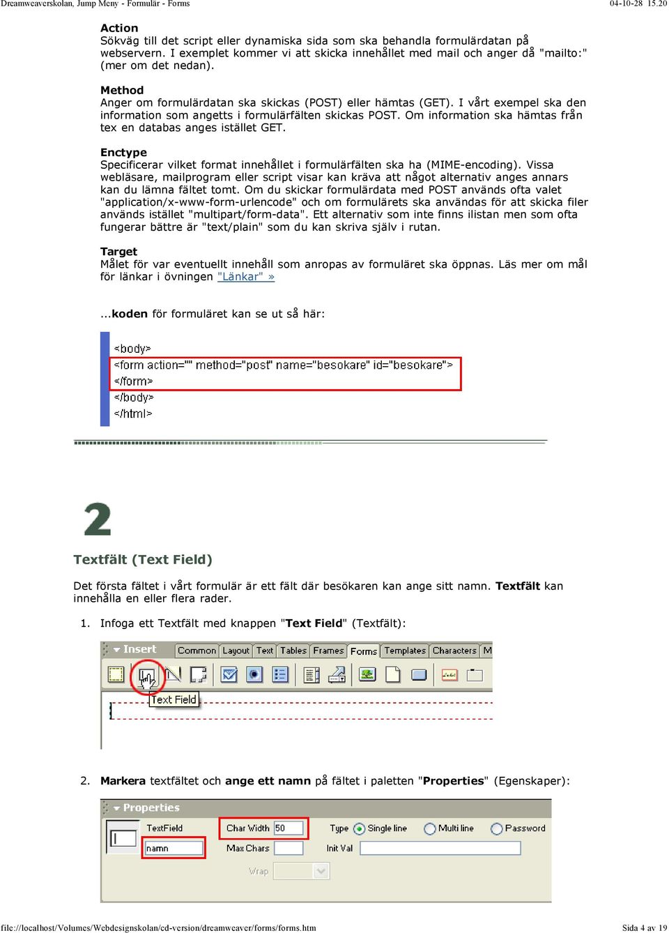 Om information ska hämtas från tex en databas anges istället GET. Enctype Specificerar vilket format innehållet i formulärfälten ska ha (MIME-encoding).