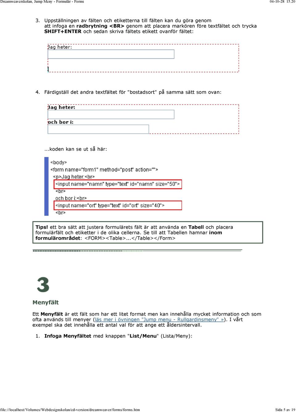 ett bra sätt att justera formulärets fält är att använda en Tabell och placera formulärfält och etiketter i de olika cellerna. Se till att Tabellen hamnar inom formulärområdet: <FORM><Table>.