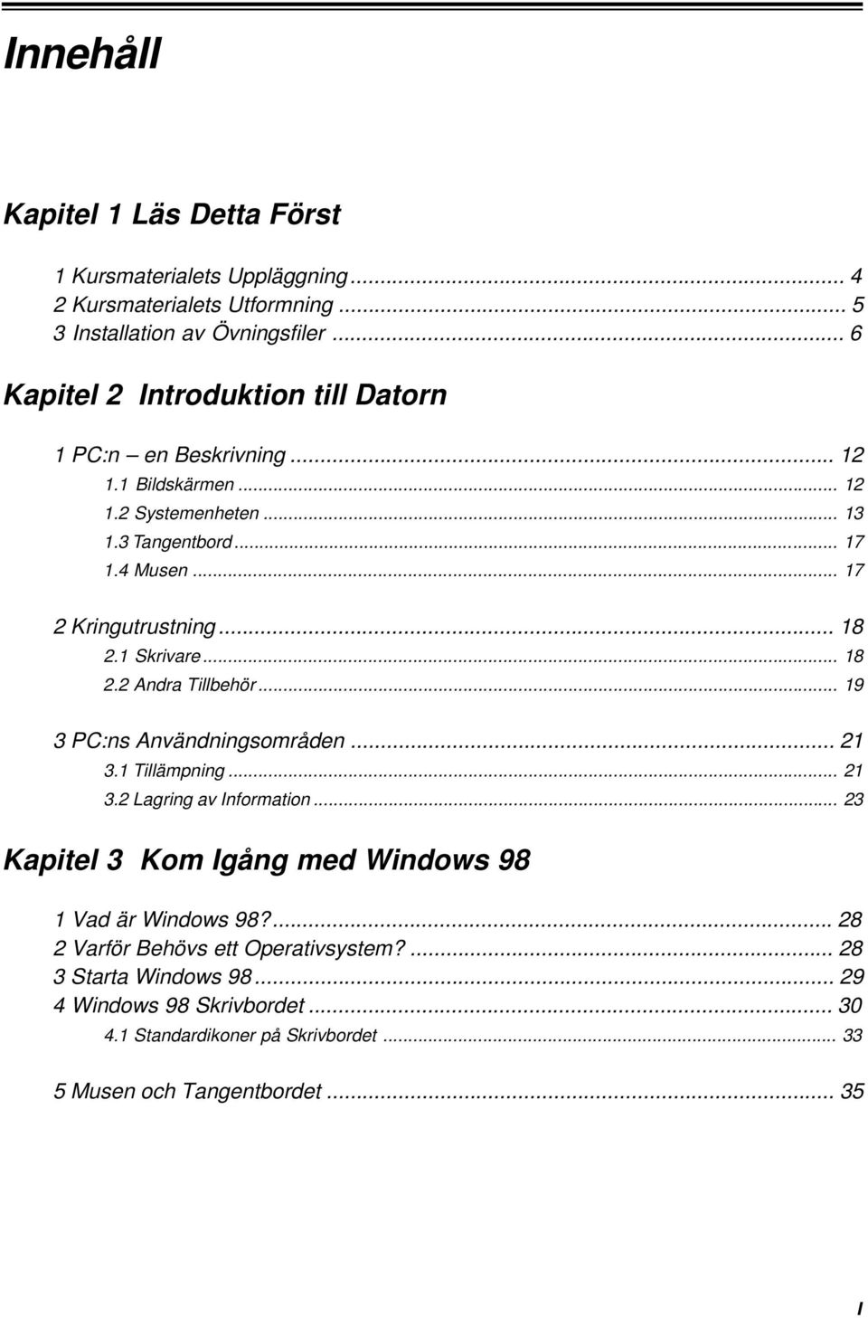 .. 18 2.1 Skrivare... 18 2.2 Andra Tillbehör... 19 3 PC:ns Användningsområden... 21 3.1 Tillämpning... 21 3.2 Lagring av Information.