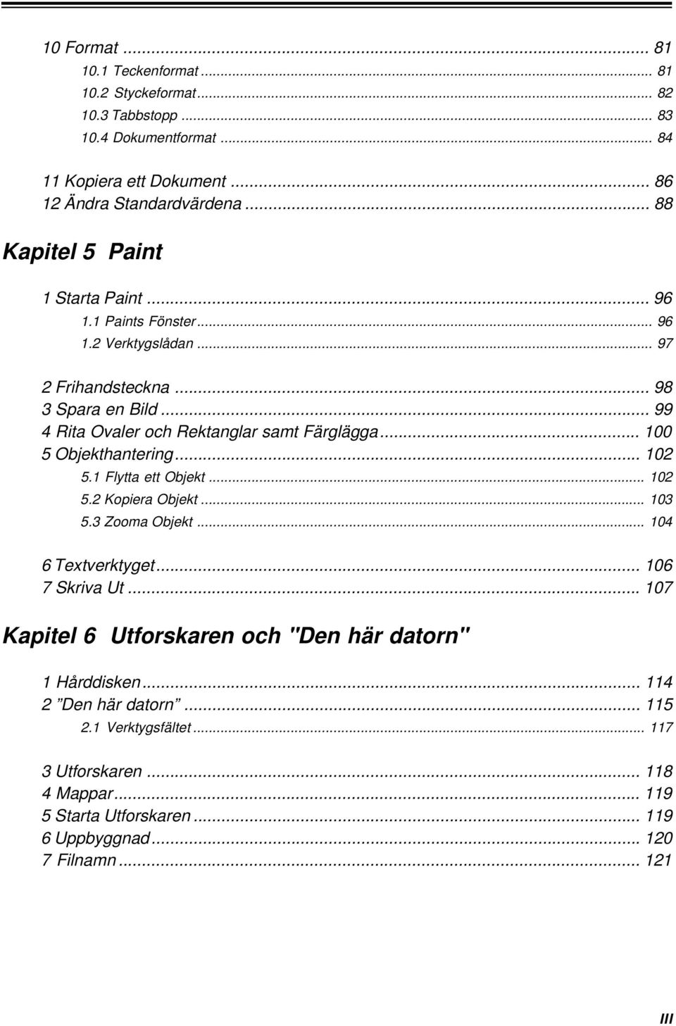 .. 100 5 Objekthantering... 102 5.1 Flytta ett Objekt... 102 5.2 Kopiera Objekt... 103 5.3 Zooma Objekt... 104 6 Textverktyget... 106 7 Skriva Ut.