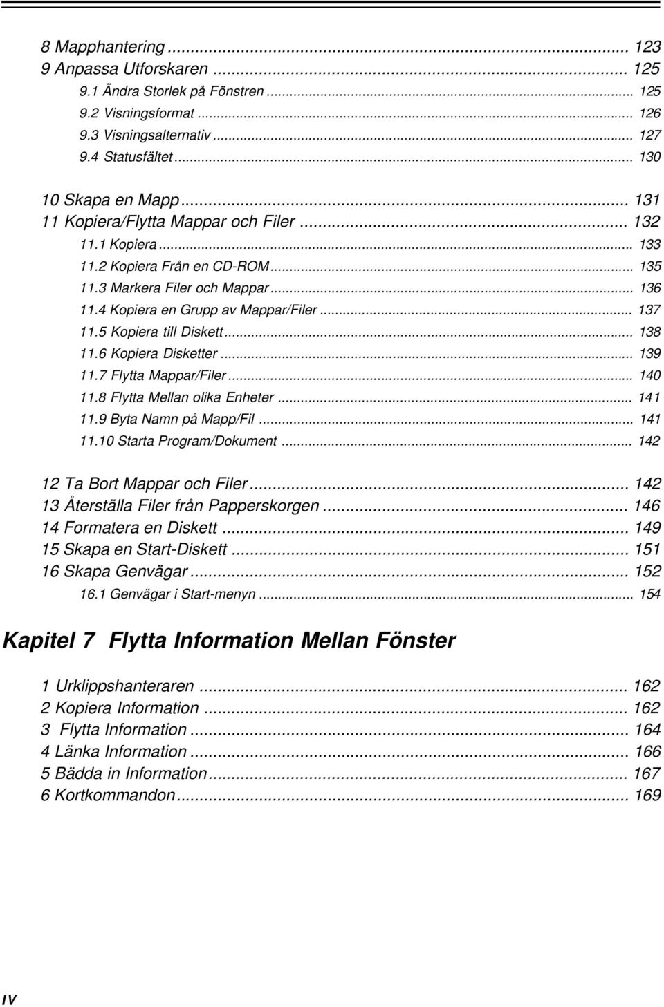 5 Kopiera till Diskett... 138 11.6 Kopiera Disketter... 139 11.7 Flytta Mappar/Filer... 140 11.8 Flytta Mellan olika Enheter... 141 11.9 Byta Namn på Mapp/Fil... 141 11.10 Starta Program/Dokument.