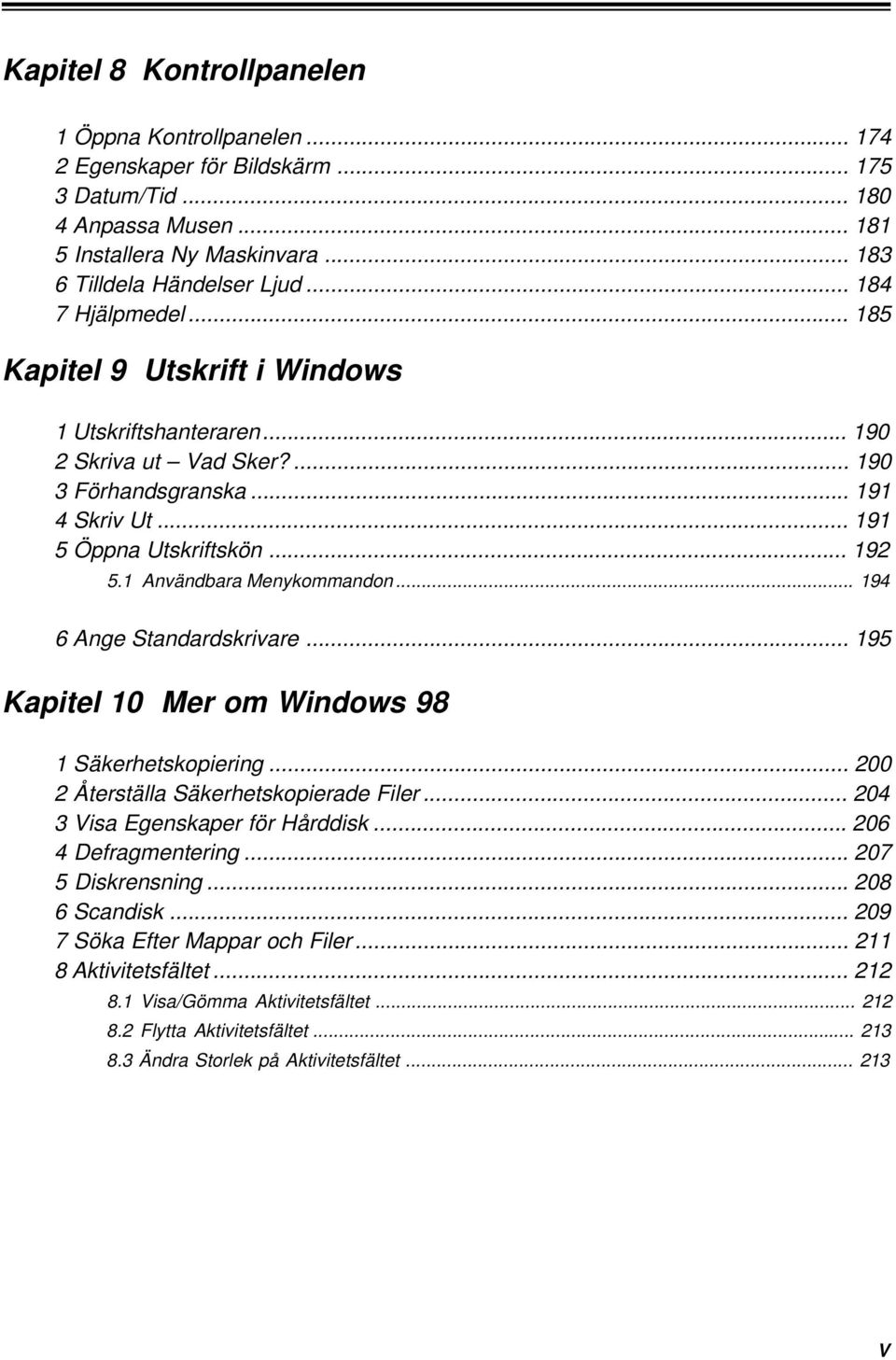 1 Användbara Menykommandon... 194 6 Ange Standardskrivare... 195 Kapitel 10 Mer om Windows 98 1 Säkerhetskopiering... 200 2 Återställa Säkerhetskopierade Filer... 204 3 Visa Egenskaper för Hårddisk.