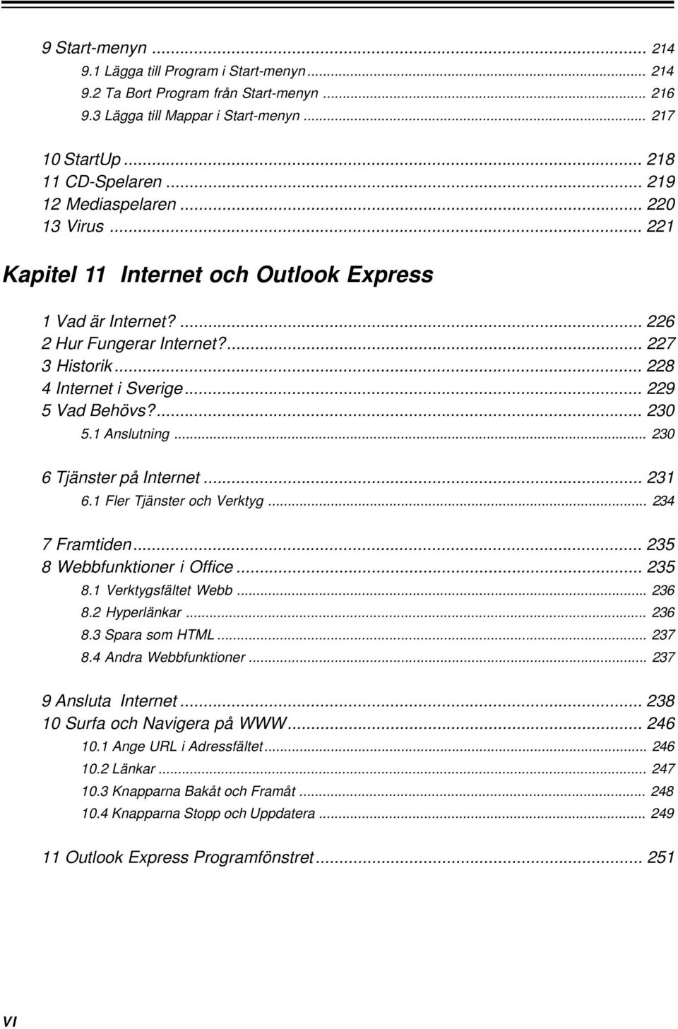 .. 229 5 Vad Behövs?... 230 5.1 Anslutning... 230 6 Tjänster på Internet... 231 6.1 Fler Tjänster och Verktyg... 234 7 Framtiden... 235 8 Webbfunktioner i Office... 235 8.1 Verktygsfältet Webb... 236 8.