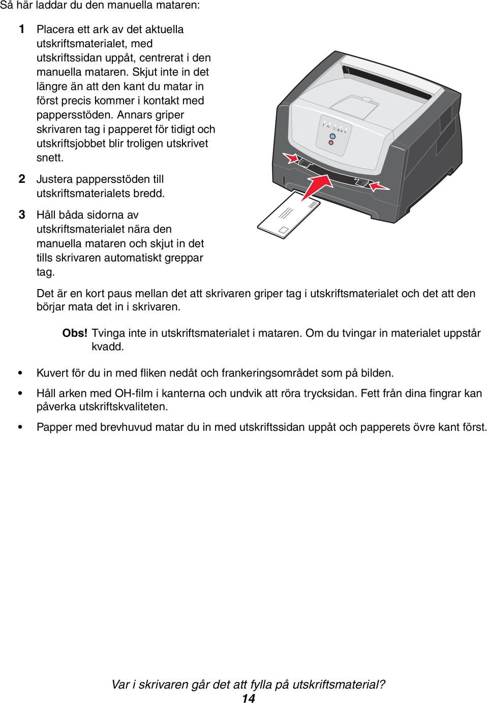 Annars griper skrivaren tag i papperet för tidigt och utskriftsjobbet blir troligen utskrivet snett. 2 Justera pappersstöden till utskriftsmaterialets bredd.