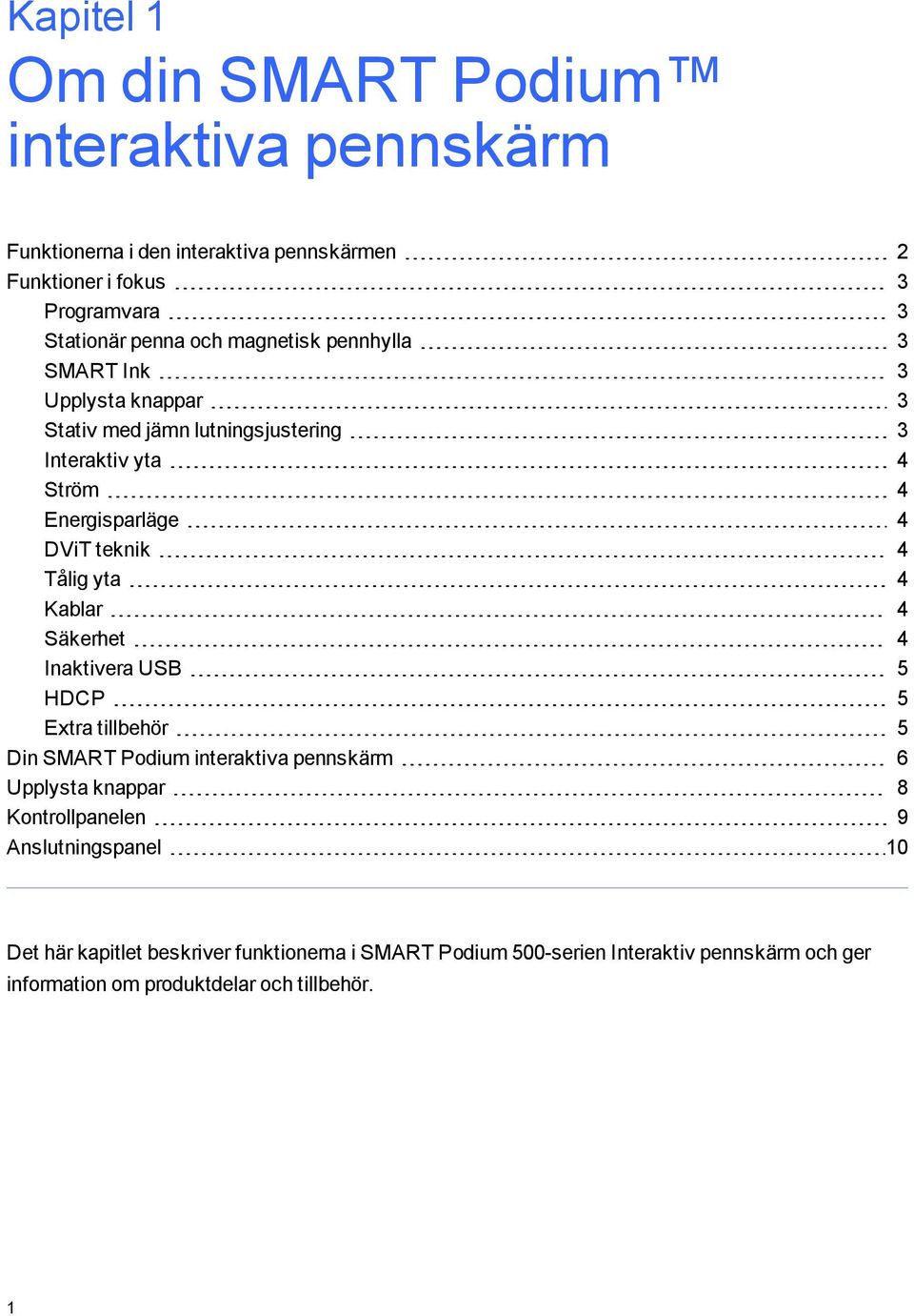 yta 4 Kablar 4 Säkerhet 4 Inaktivera USB 5 HDCP 5 Extra tillbehör 5 Din SMART Podium interaktiva pennskärm 6 Upplysta knappar 8 Kontrollpanelen 9