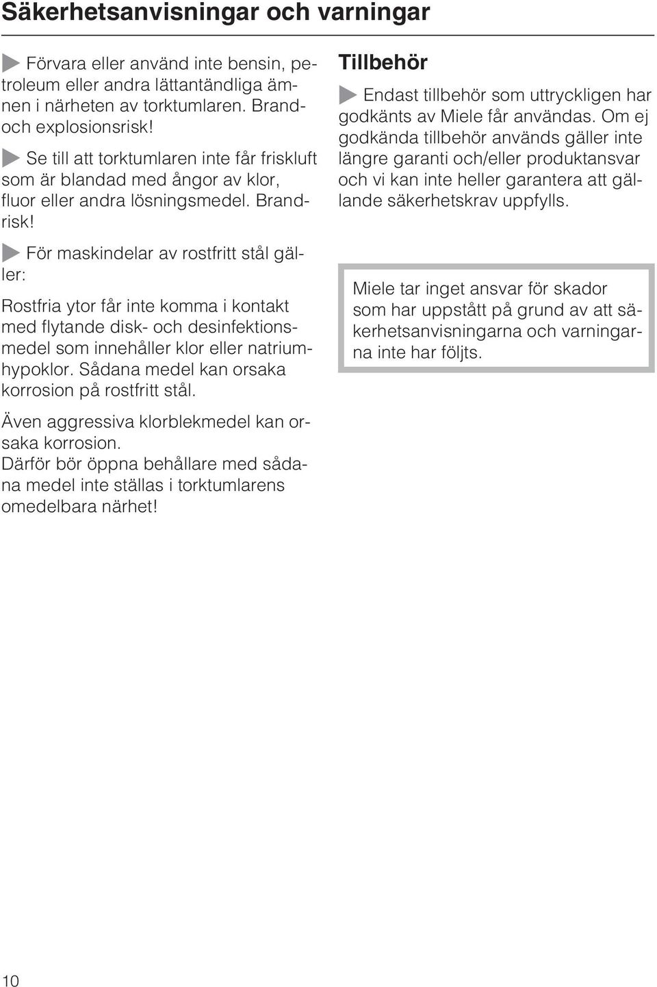 ~ För maskindelar av rostfritt stål gäller: Rostfria ytor får inte komma i kontakt med flytande disk- och desinfektionsmedel som innehåller klor eller natriumhypoklor.