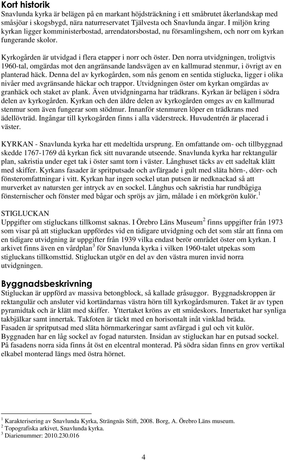 Den norra utvidgningen, troligtvis 1960-tal, omgärdas mot den angränsande landsvägen av en kallmurad stenmur, i övrigt av en planterad häck.