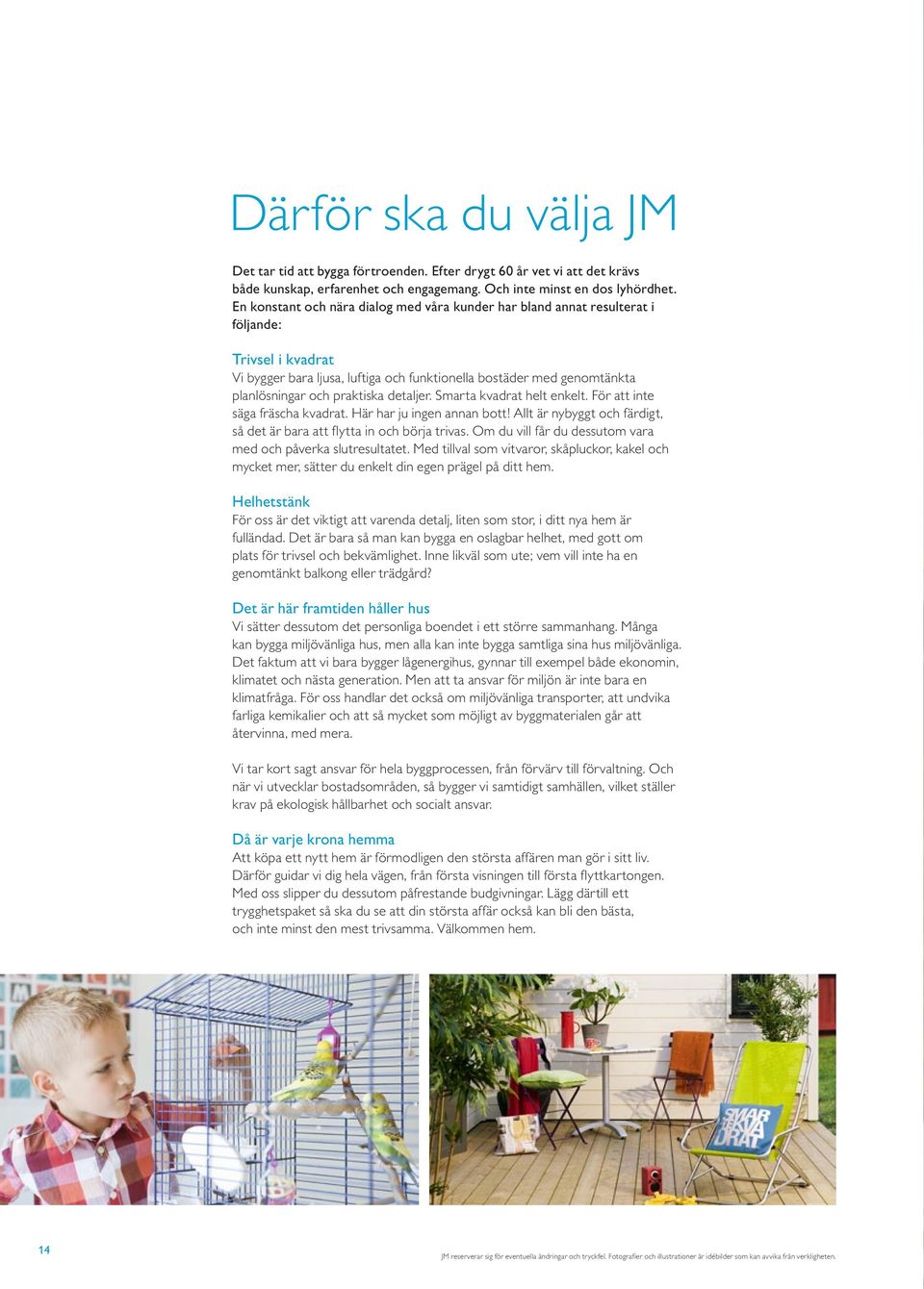 praktiska detaljer. Smarta kvadrat helt enkelt. För att inte säga fräscha kvadrat. Här har ju ingen annan bott! Allt är nybyggt och färdigt, så det är bara att flytta in och börja trivas.