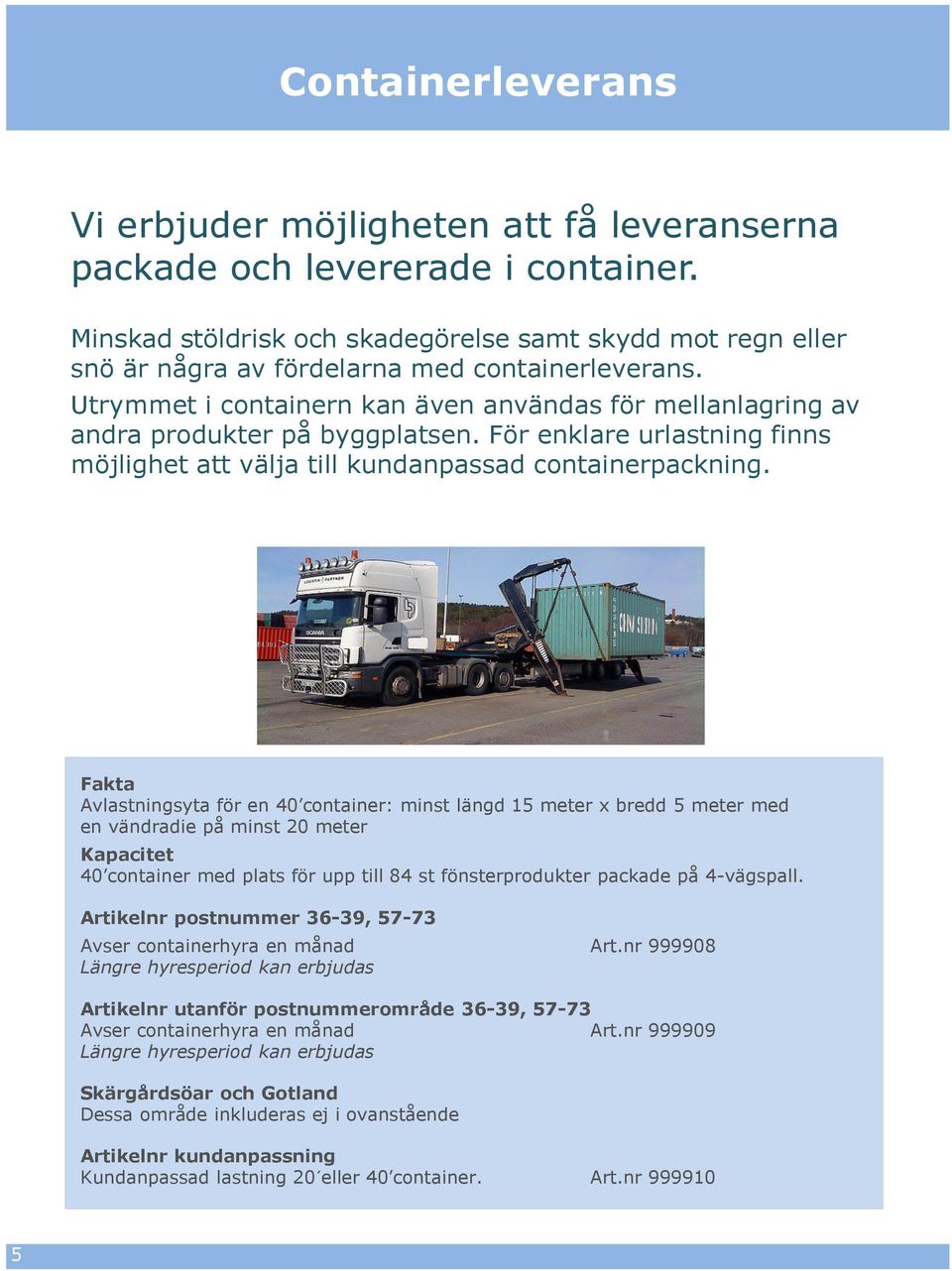 Utrymmet i containern kan även användas för mellanlagring av andra produkter på byggplatsen. För enklare urlastning finns möjlighet att välja till kundanpassad containerpackning.