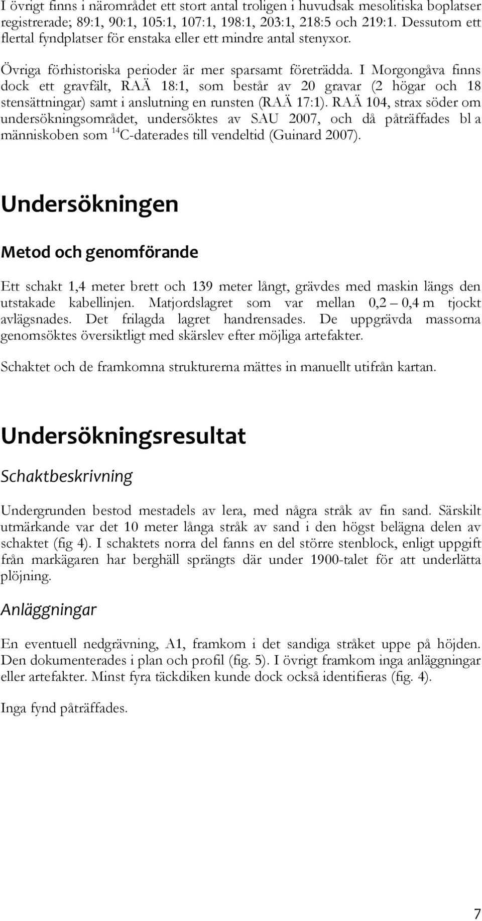 I Morgongåva finns dock ett gravfält, RAÄ 18:1, som består av 20 gravar (2 högar och 18 stensättningar) samt i anslutning en runsten (RAÄ 17:1).