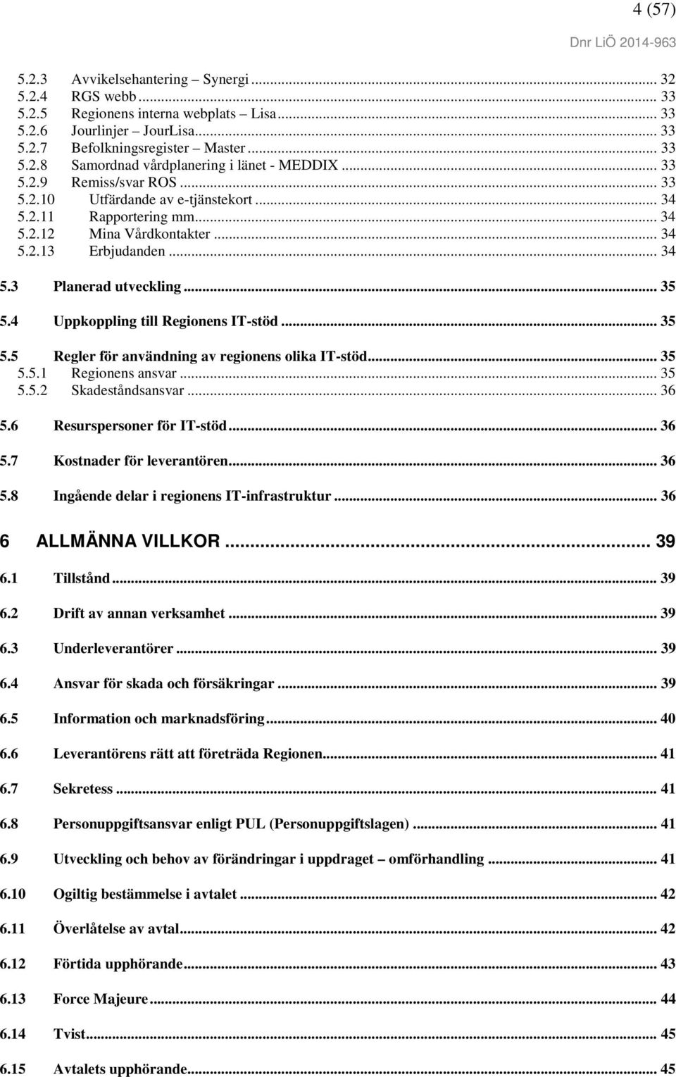 4 Uppkoppling till Regionens IT-stöd... 35 5.5 Regler för användning av regionens olika IT-stöd... 35 5.5.1 Regionens ansvar... 35 5.5.2 Skadeståndsansvar... 36 5.6 Resurspersoner för IT-stöd... 36 5.7 Kostnader för leverantören.