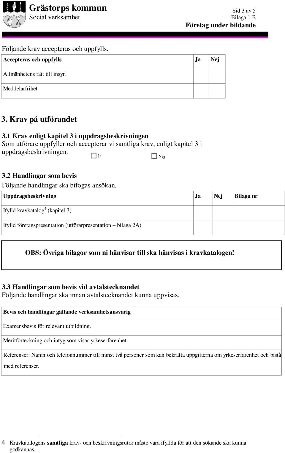 Uppdragsbeskrivning Bilaga nr Ifylld kravkatalog 4 (kapitel 3) Ifylld företagspresentation (utförarpresentation bilaga 2A) OBS: Övriga bilagor som ni hänvisar till ska hänvisas i kravkatalogen! 3.3 Handlingar som bevis vid avtalstecknandet Följande handlingar ska innan avtalstecknandet kunna uppvisas.