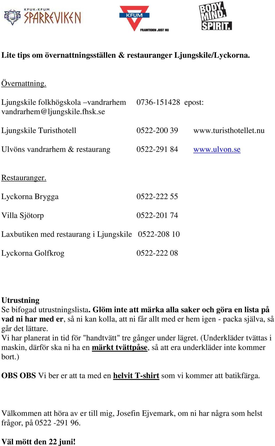 Lyckorna Brygga 0522-222 55 Villa Sjötorp 0522-201 74 Laxbutiken med restaurang i Ljungskile 0522-208 10 Lyckorna Golfkrog 0522-222 08 Utrustning Se bifogad utrustningslista.