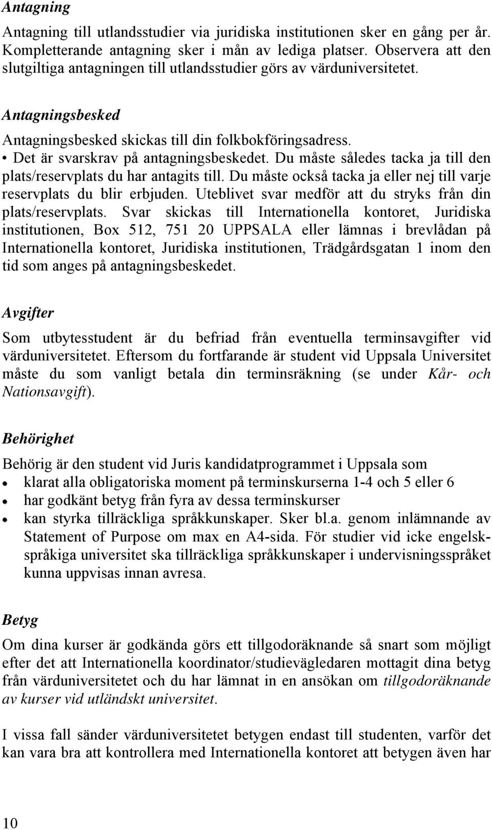 Det är svarskrav på antagningsbeskedet. Du måste således tacka ja till den plats/reservplats du har antagits till. Du måste också tacka ja eller nej till varje reservplats du blir erbjuden.