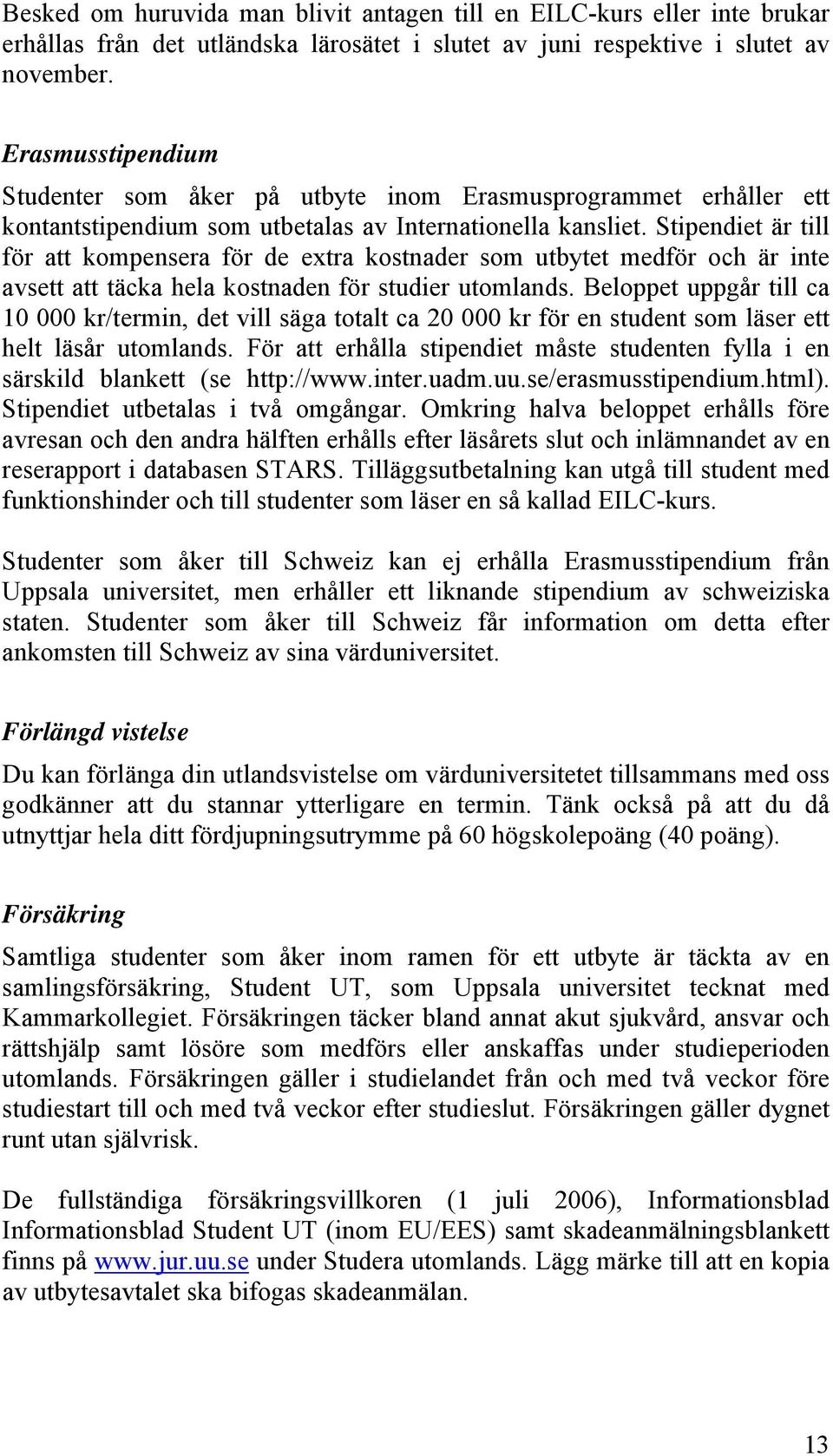 Stipendiet är till för att kompensera för de extra kostnader som utbytet medför och är inte avsett att täcka hela kostnaden för studier utomlands.