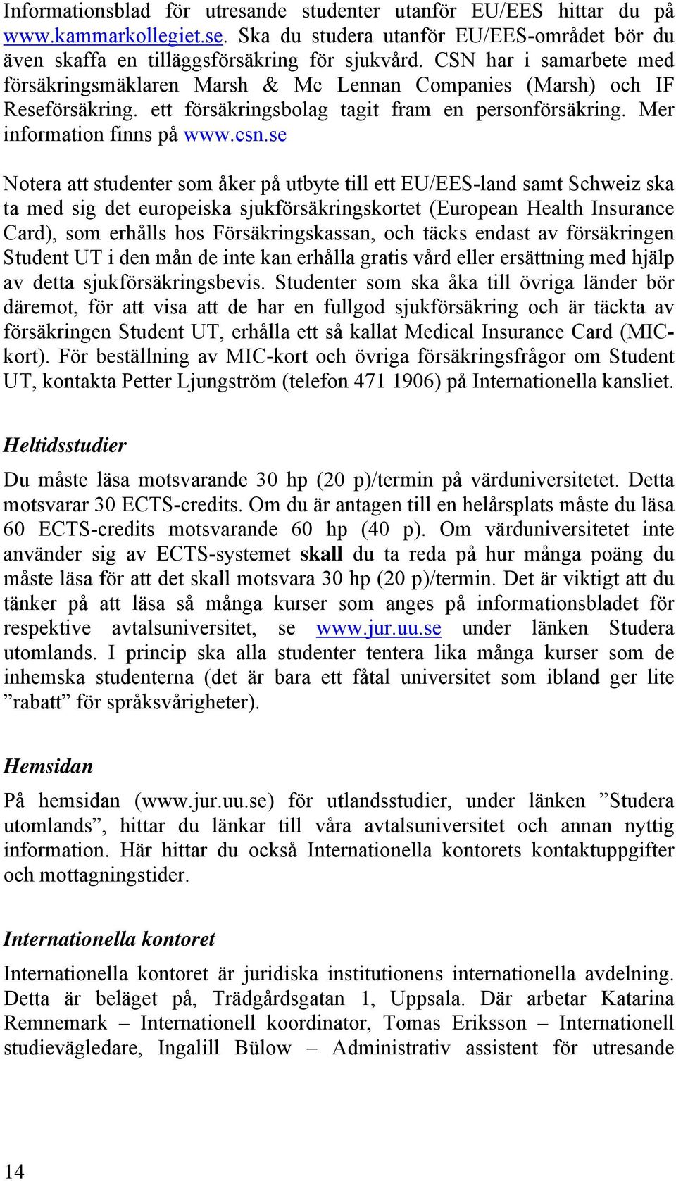se Notera att studenter som åker på utbyte till ett EU/EES-land samt Schweiz ska ta med sig det europeiska sjukförsäkringskortet (European Health Insurance Card), som erhålls hos Försäkringskassan,
