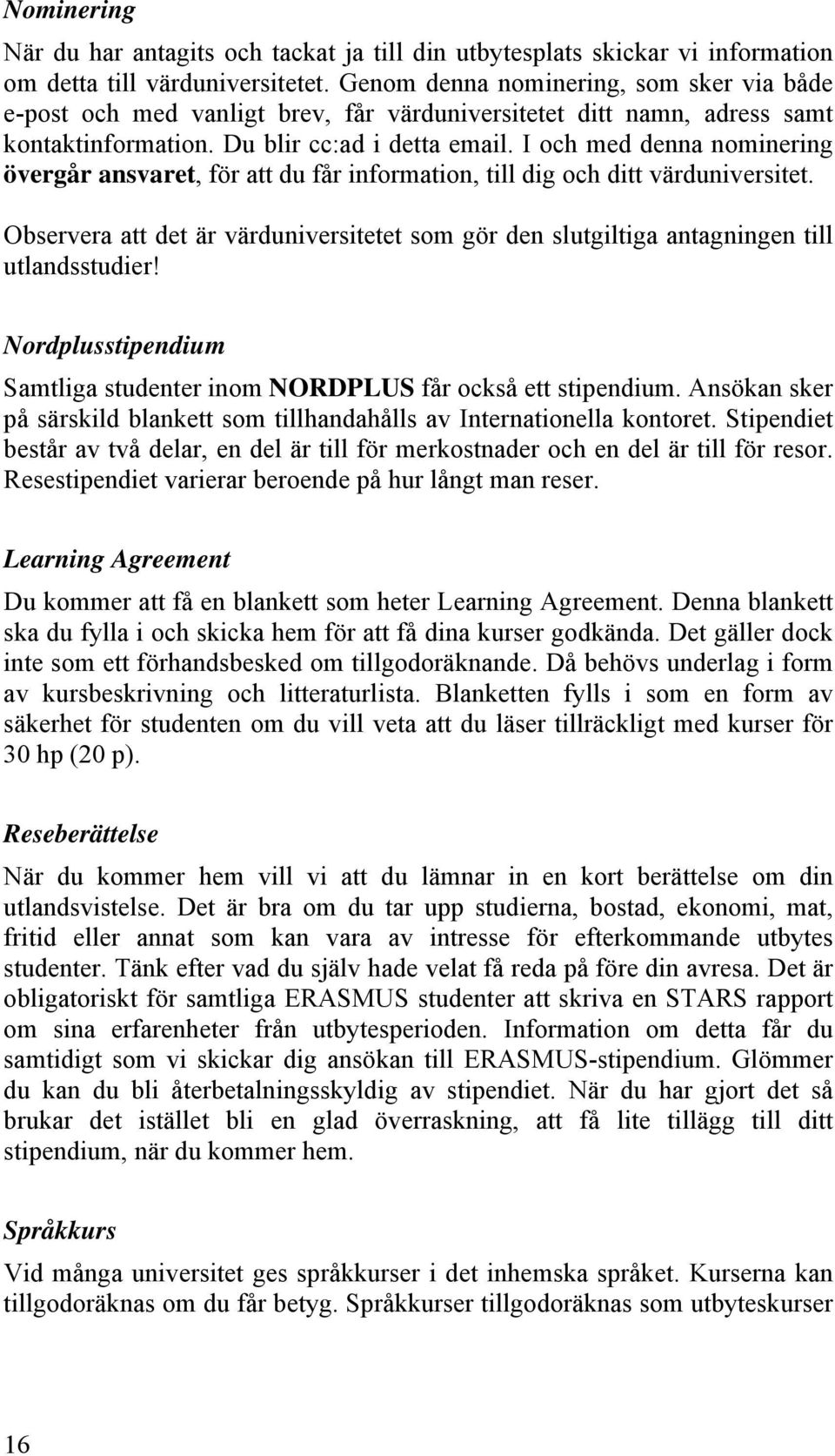 I och med denna nominering övergår ansvaret, för att du får information, till dig och ditt värduniversitet.