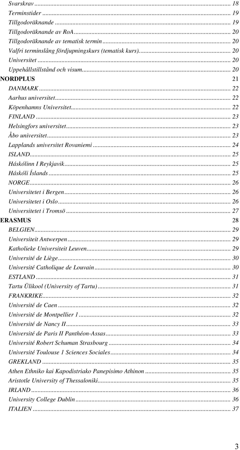 .. 23 Lapplands universitet Rovaniemi... 24 ISLAND... 25 Háskólinn I Reykjavik... 25 Háskóli Íslands... 25 NORGE... 26 Universitetet i Bergen... 26 Universitetet i Oslo... 26 Universitetet i Tromsö.