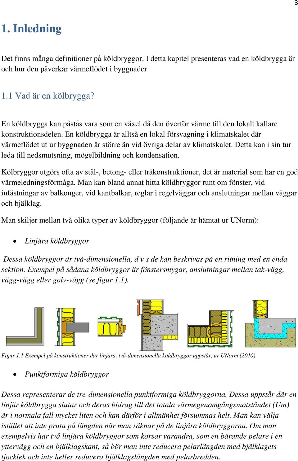 En köldbrygga är alltså en lokal försvagning i klimatskalet där värmeflödet ut ur byggnaden är större än vid övriga delar av klimatskalet.