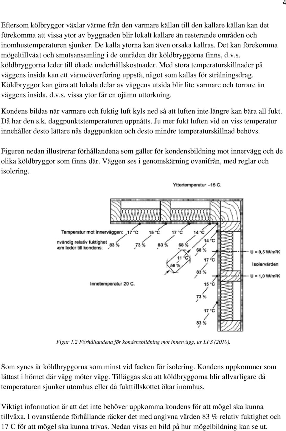 Med stora temperaturskillnader på väggens insida kan ett värmeöverföring uppstå, något som kallas för strålningsdrag.